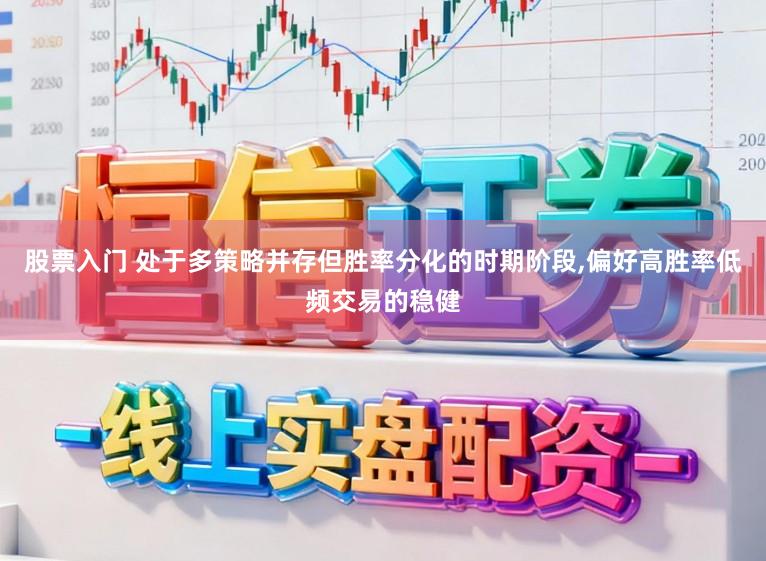 股票入门 处于多策略并存但胜率分化的时期阶段,偏好高胜率低频交易的稳健