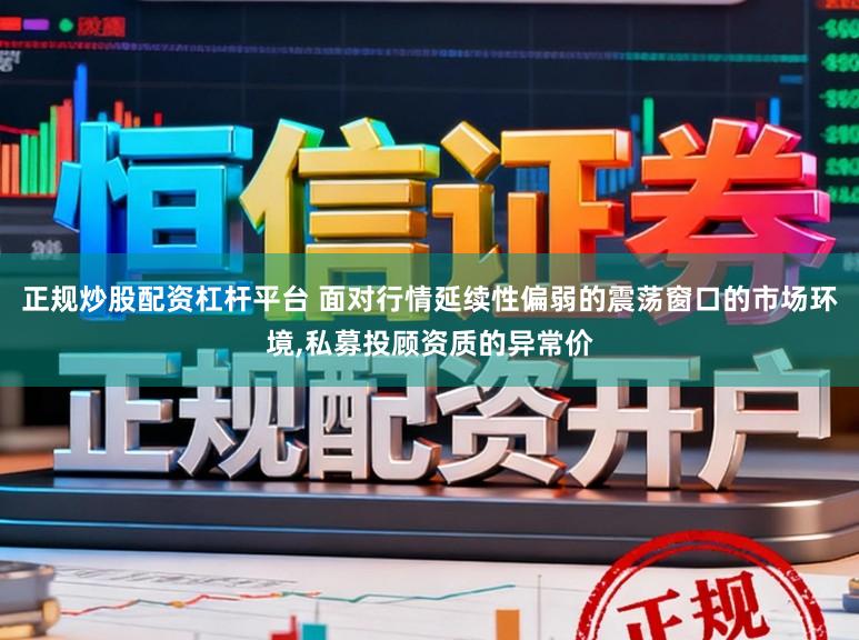 正规炒股配资杠杆平台 面对行情延续性偏弱的震荡窗口的市场环境,私募投顾资质的异常价