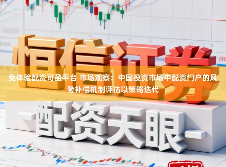 免体验配资可盈平台 市场观察：中国投资市场中配资门户的风险补偿机制评估以策略迭代