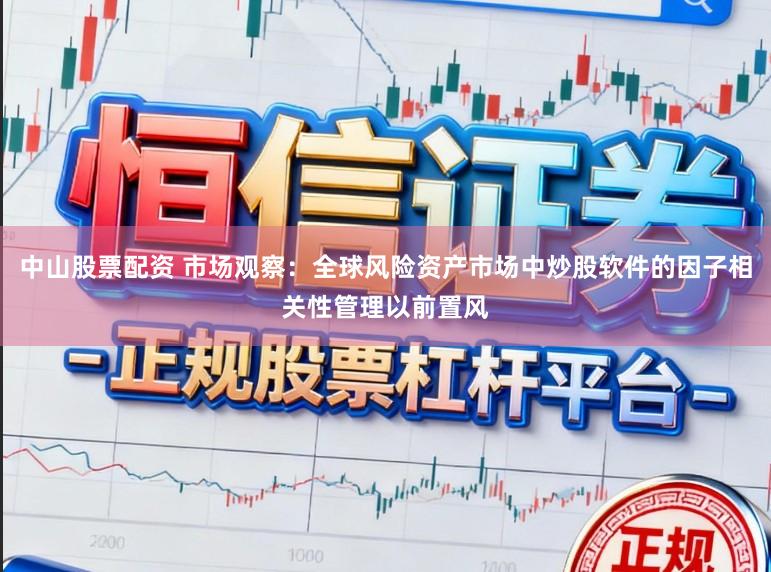 中山股票配资 市场观察：全球风险资产市场中炒股软件的因子相关性管理以前置风