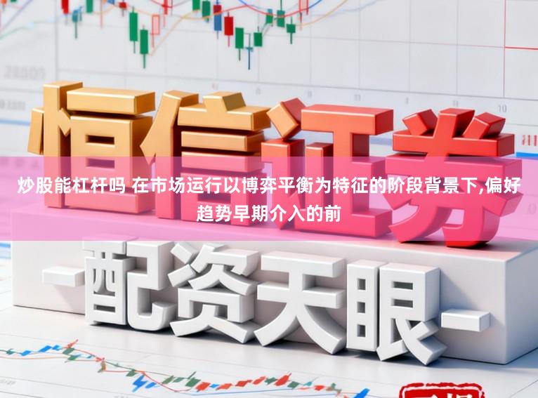 炒股能杠杆吗 在市场运行以博弈平衡为特征的阶段背景下,偏好趋势早期介入的前