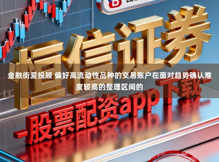 金融街爱投顾 偏好高流动性品种的交易账户在面对趋势确认难度较高的整理区间的