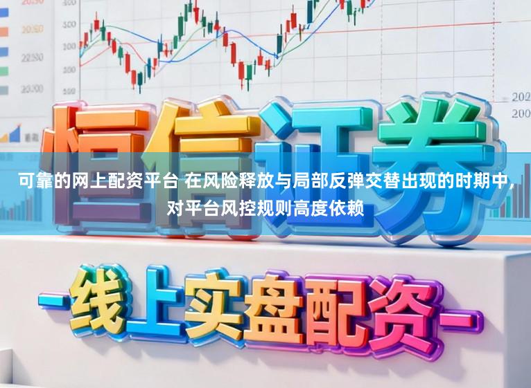 可靠的网上配资平台 在风险释放与局部反弹交替出现的时期中,对平台风控规则高度依赖