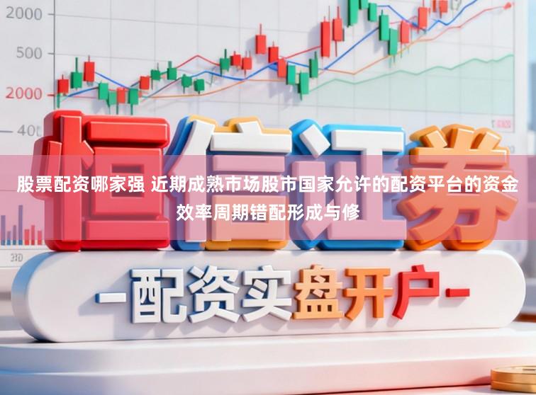 股票配资哪家强 近期成熟市场股市国家允许的配资平台的资金效率周期错配形成与修