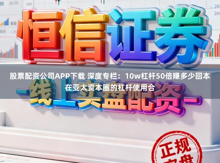 股票配资公司APP下载 深度专栏：10w杠杆50倍赚多少回本在亚太资本圈的杠杆使用合