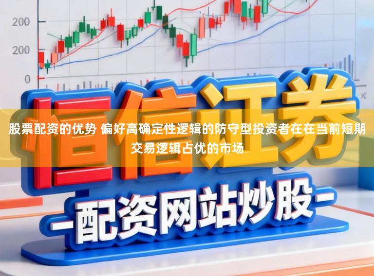 股票配资的优势 偏好高确定性逻辑的防守型投资者在在当前短期交易逻辑占优的市场