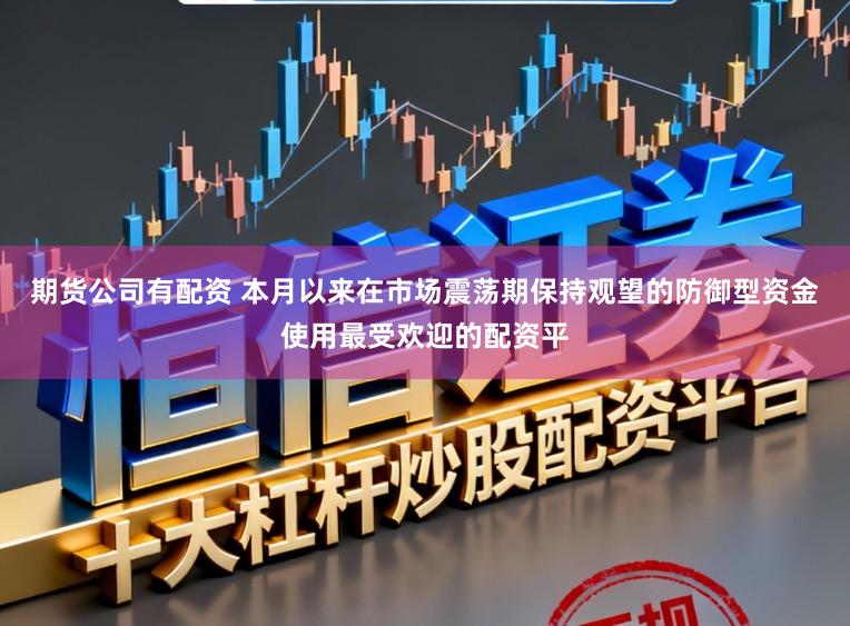 期货公司有配资 本月以来在市场震荡期保持观望的防御型资金使用最受欢迎的配资平