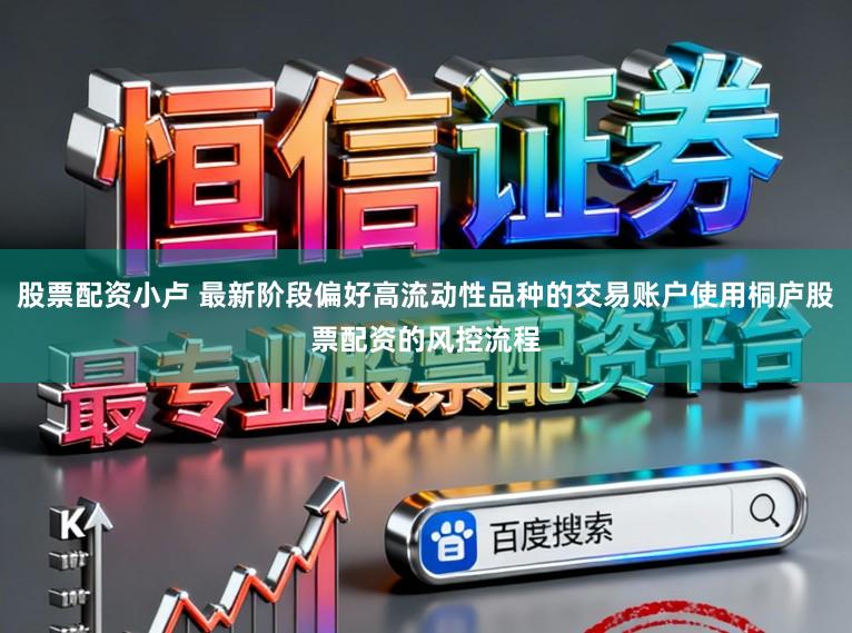 股票配资小卢 最新阶段偏好高流动性品种的交易账户使用桐庐股票配资的风控流程