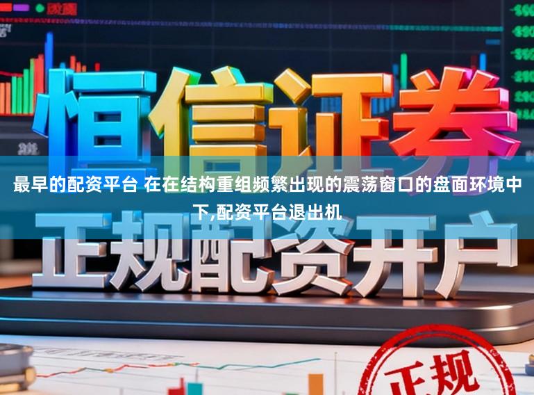 最早的配资平台 在在结构重组频繁出现的震荡窗口的盘面环境中下,配资平台退出机