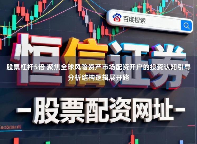 股票杠杆5倍 聚焦全球风险资产市场配资开户的投资认知引导分析结构逻辑展开路