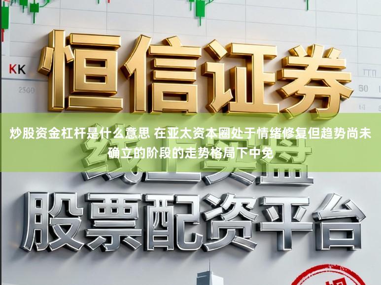 炒股资金杠杆是什么意思 在亚太资本圈处于情绪修复但趋势尚未确立的阶段的走势格局下中免