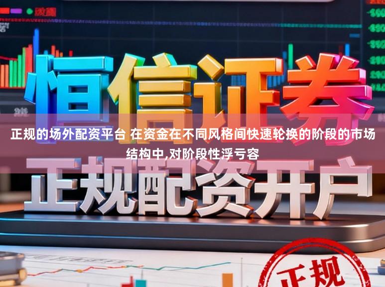正规的场外配资平台 在资金在不同风格间快速轮换的阶段的市场结构中,对阶段性浮亏容