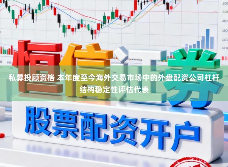 私募投顾资格 本年度至今海外交易市场中的外盘配资公司杠杆结构稳定性评估代表