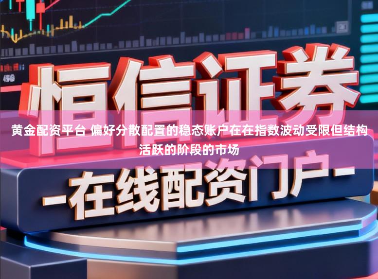 黄金配资平台 偏好分散配置的稳态账户在在指数波动受限但结构活跃的阶段的市场