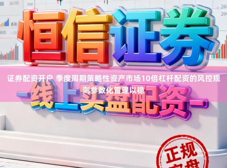 证券配资开户 季度周期策略性资产市场10倍杠杆配资的风控规则参数化管理以稳