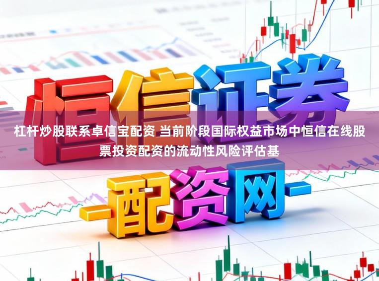 杠杆炒股联系卓信宝配资 当前阶段国际权益市场中恒信在线股票投资配资的流动性风险评估基