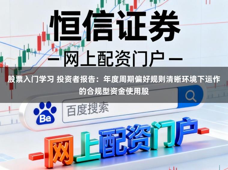 股票入门学习 投资者报告：年度周期偏好规则清晰环境下运作的合规型资金使用股