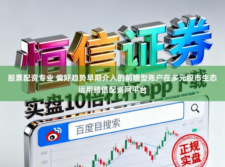 股票配资专业 偏好趋势早期介入的前瞻型账户在多元股市生态运用腾信配资网平台