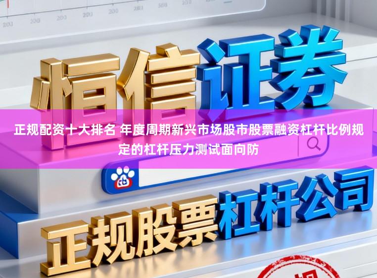 正规配资十大排名 年度周期新兴市场股市股票融资杠杆比例规定的杠杆压力测试面向防