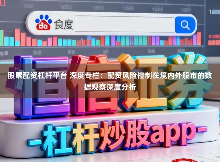 股票配资杠杆平台 深度专栏：配资风险控制在境内外股市的数据观察深度分析