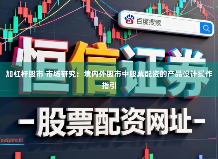 加杠杆股市 市场研究：境内外股市中股票配资的产品设计操作指引