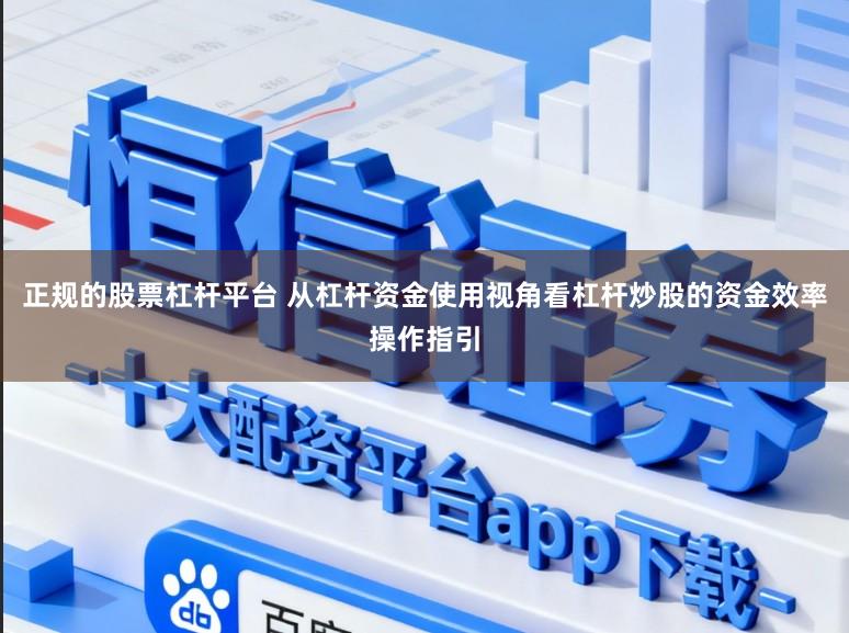 正规的股票杠杆平台 从杠杆资金使用视角看杠杆炒股的资金效率操作指引