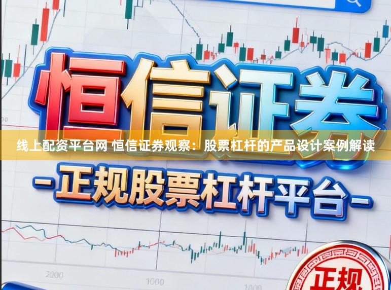 线上配资平台网 恒信证券观察：股票杠杆的产品设计案例解读