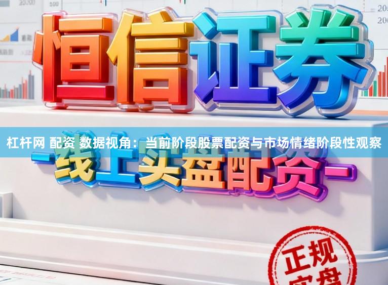 杠杆网 配资 数据视角：当前阶段股票配资与市场情绪阶段性观察