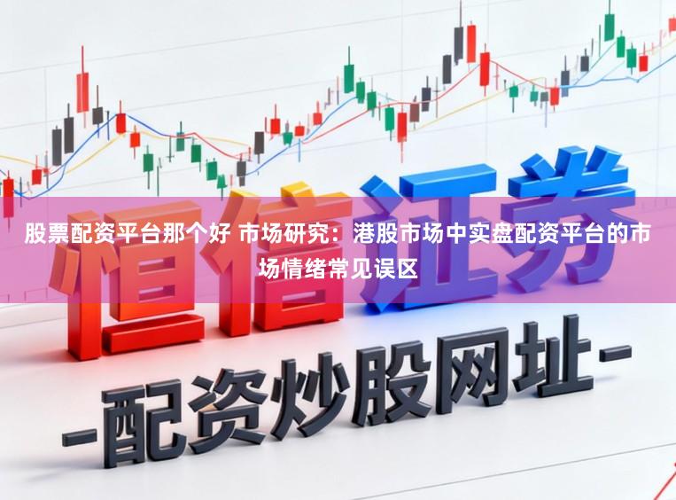股票配资平台那个好 市场研究：港股市场中实盘配资平台的市场情绪常见误区