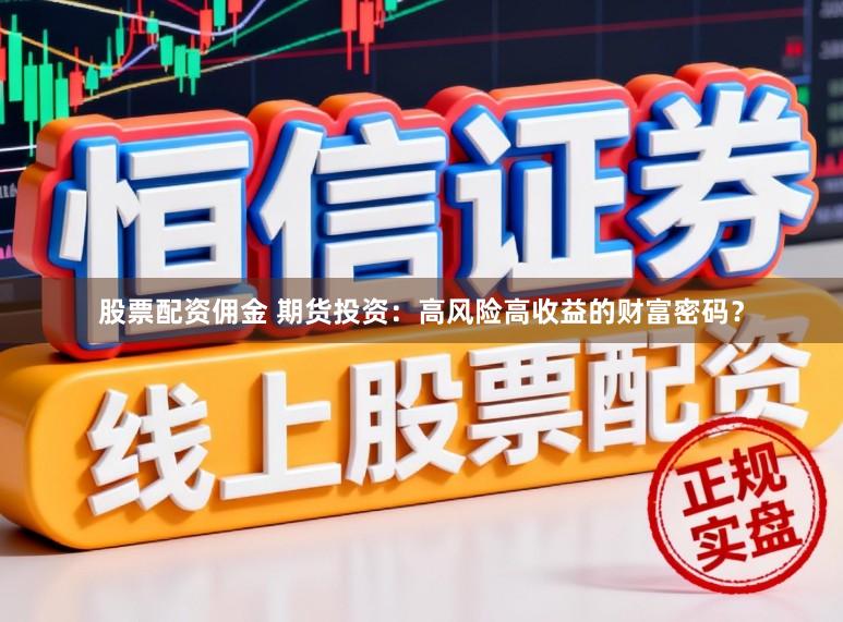 股票配资佣金 期货投资：高风险高收益的财富密码？