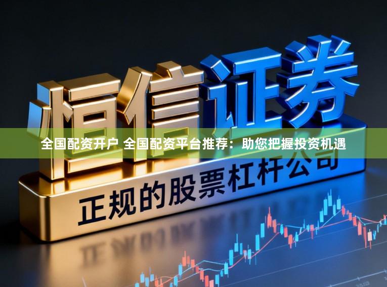 全国配资开户 全国配资平台推荐：助您把握投资机遇