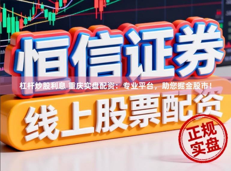 杠杆炒股利息 重庆实盘配资：专业平台，助您掘金股市！