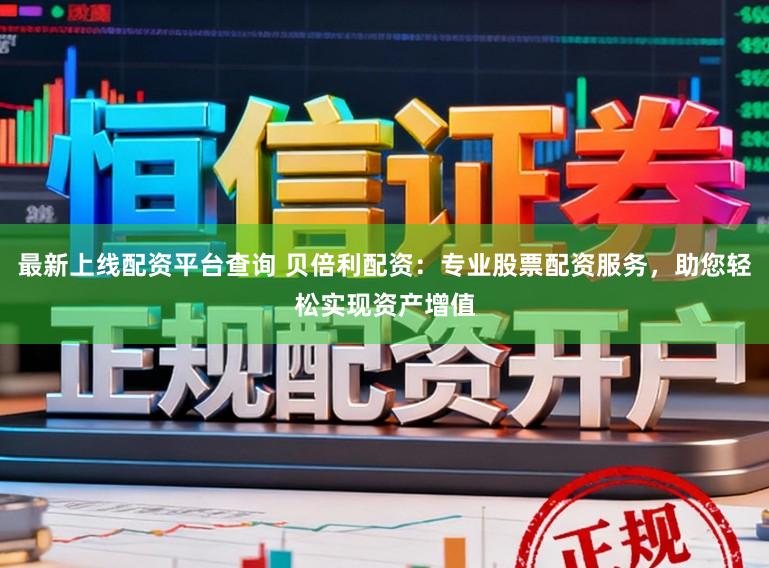 最新上线配资平台查询 贝倍利配资：专业股票配资服务，助您轻松实现资产增值