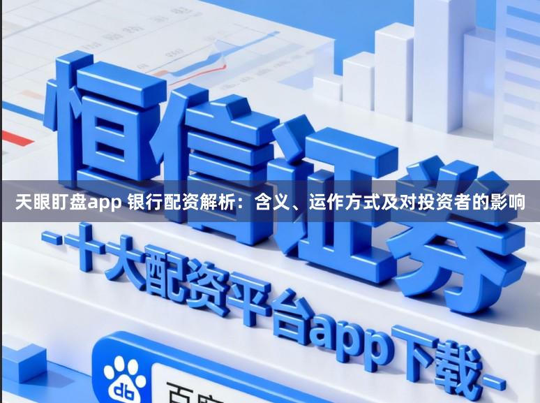 天眼盯盘app 银行配资解析：含义、运作方式及对投资者的影响