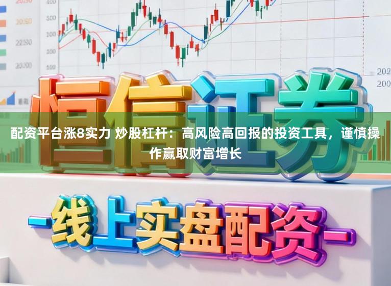 配资平台涨8实力 炒股杠杆：高风险高回报的投资工具，谨慎操作赢取财富增长