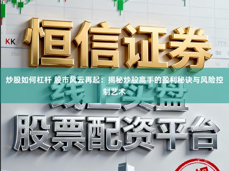炒股如何杠杆 股市风云再起：揭秘炒股高手的盈利秘诀与风险控制艺术