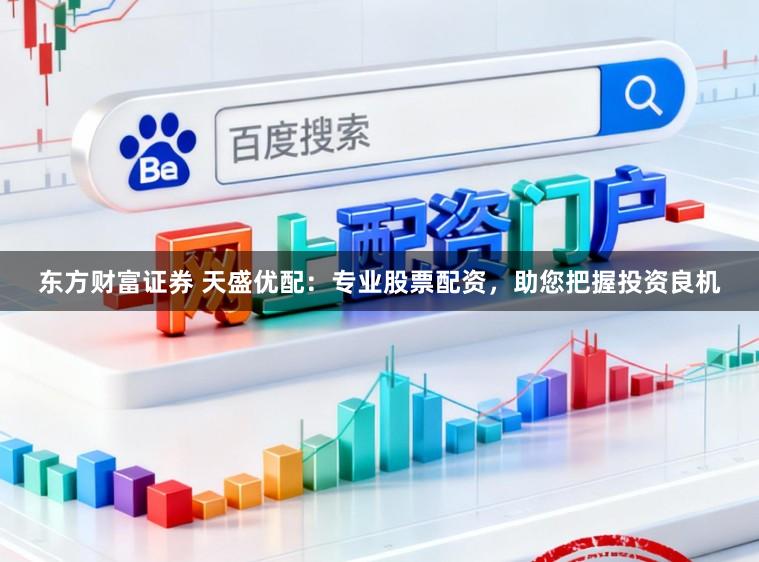 东方财富证券 天盛优配：专业股票配资，助您把握投资良机