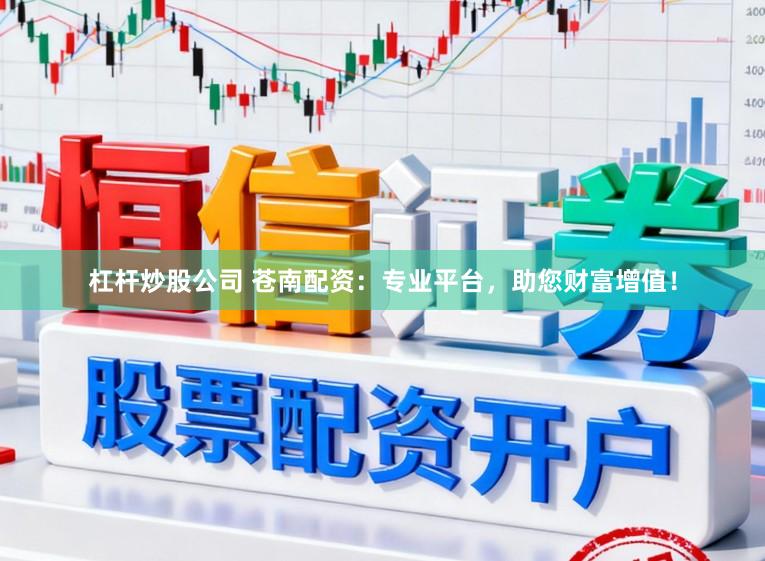 杠杆炒股公司 苍南配资：专业平台，助您财富增值！