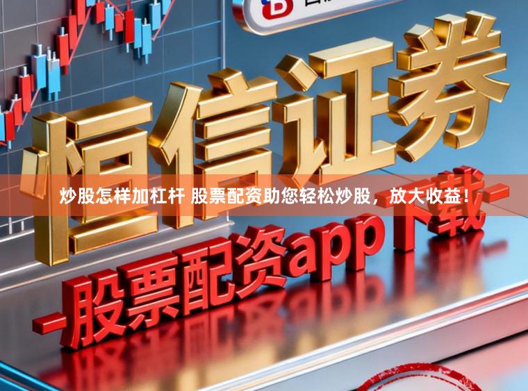 炒股怎样加杠杆 股票配资助您轻松炒股，放大收益！