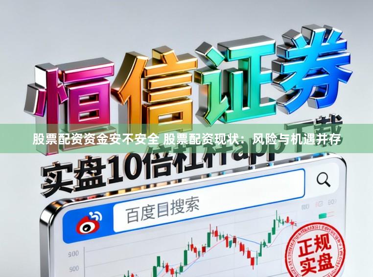 股票配资资金安不安全 股票配资现状：风险与机遇并存