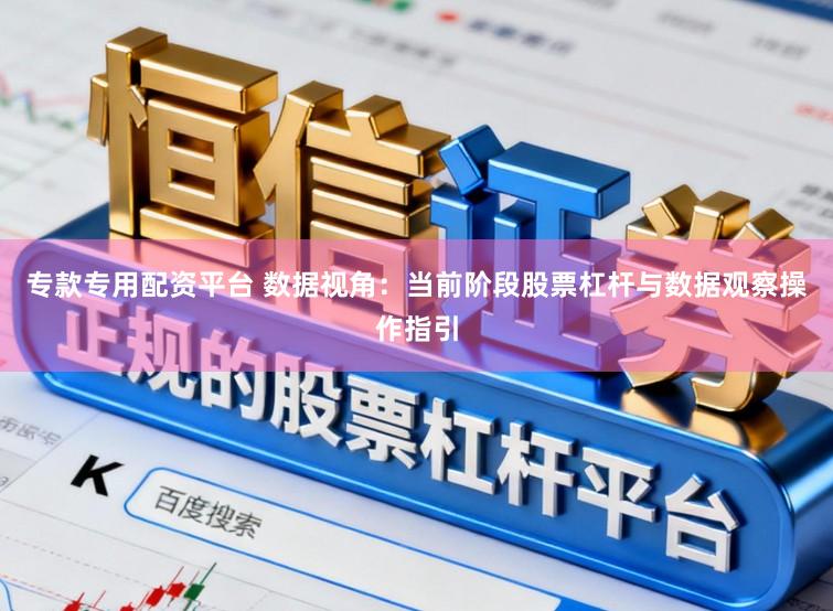 专款专用配资平台 数据视角：当前阶段股票杠杆与数据观察操作指引