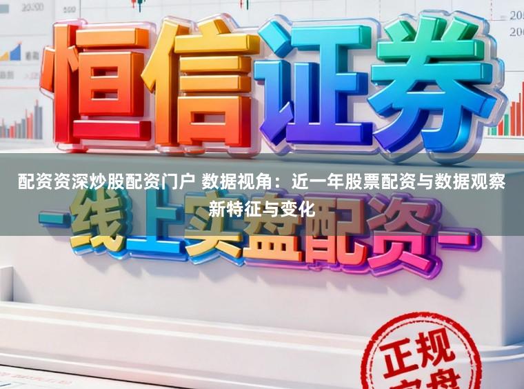 配资资深炒股配资门户 数据视角：近一年股票配资与数据观察新特征与变化