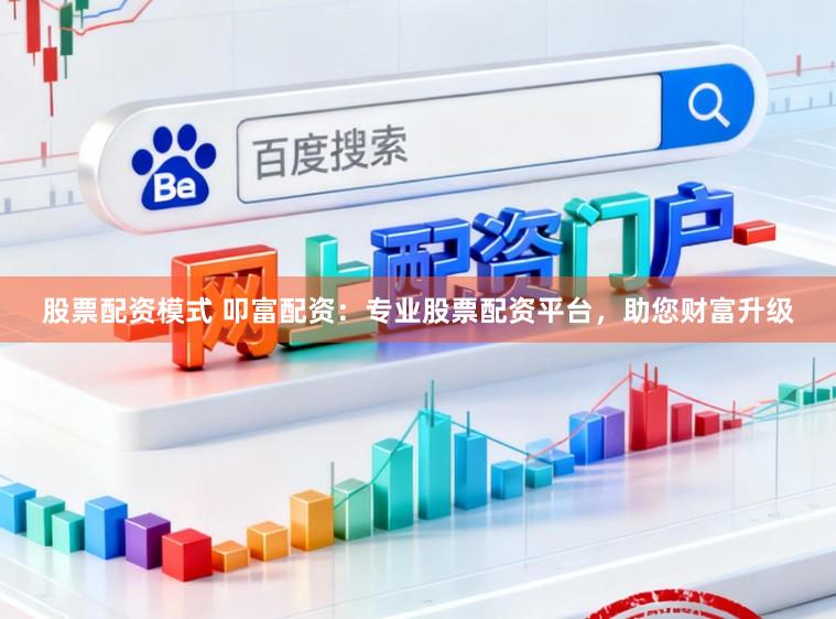 股票配资模式 叩富配资：专业股票配资平台，助您财富升级