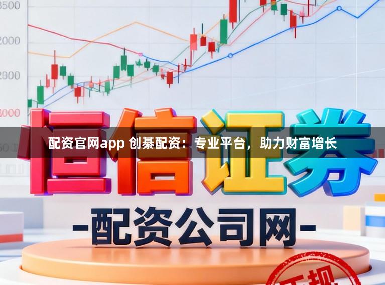 配资官网app 创綦配资：专业平台，助力财富增长