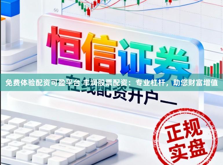 免费体验配资可盈平台 丰润股票配资：专业杠杆，助您财富增值