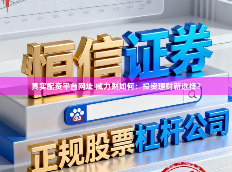 真实配资平台网址 威力财如何：投资理财新选择？