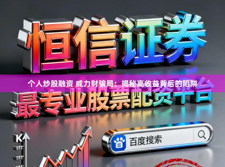 个人炒股融资 威力财骗局：揭秘高收益背后的陷阱