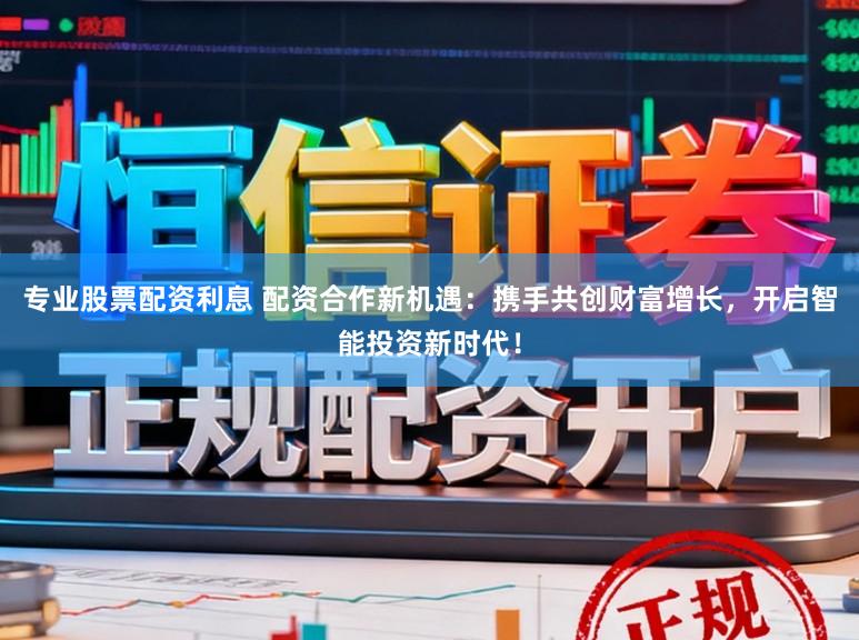 专业股票配资利息 配资合作新机遇：携手共创财富增长，开启智能投资新时代！