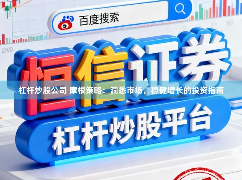 杠杆炒股公司 摩根策略：洞悉市场，稳健增长的投资指南
