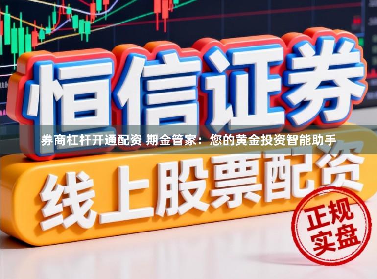 券商杠杆开通配资 期金管家：您的黄金投资智能助手
